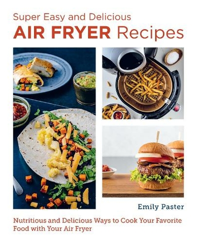 Super Easy and Delicious Air Fryer Recipes: Nutritious and Delicious Ways to Cook Your Favorite Food with Your Air Fryer (New Shoe Press)