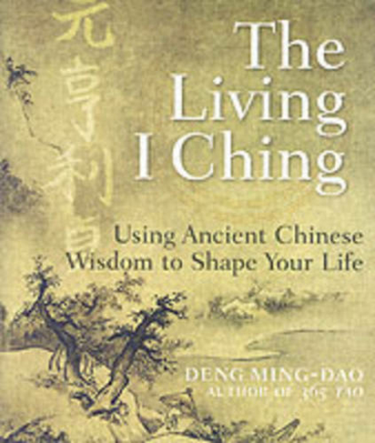 The Living I Ching: Using Ancient Chinese Wisdom To Shape Your Life