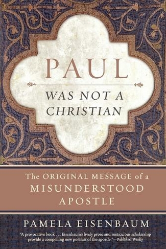 Paul Was Not a Christian: The Original Message of a Misunderstood Apostl e
