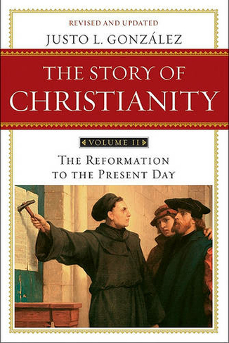 Story of Christianity Volume 2: The Reformation to the Present Day