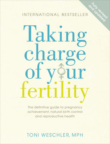 Taking Charge Of Your Fertility: The Definitive Guide to Natural Birth Control, Pregnancy Achievement and Reproductive Health (Revised edition)