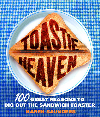 Toastie Heaven: 100 great reasons to dig out the sandwich toaster