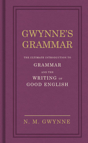 Gwynne's Grammar: The Ultimate Introduction to Grammar and the Writing of Good English. Incorporating also Strunk's Guide to Style.