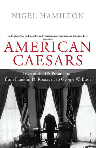 American Caesars: Lives of the US Presidents, from Franklin D. Roosevelt to George W. Bush