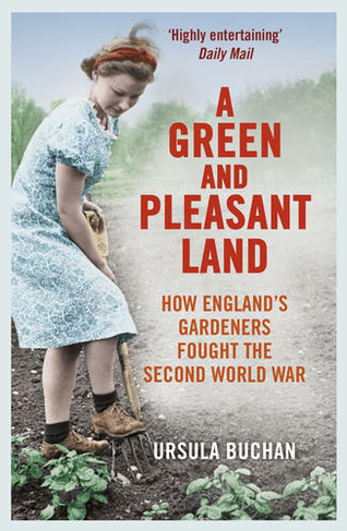 A Green and Pleasant Land: How England's Gardeners Fought the Second World War