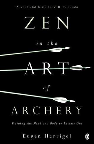 Zen in the Art of Archery: Training the Mind and Body to Become One