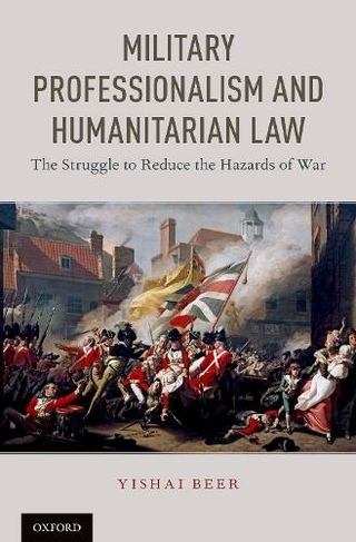 Military Professionalism and Humanitarian Law: The Struggle to Reduce the Hazards of War