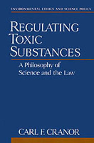 Regulating Toxic Substances: A Philosophy of Science and the Law (Environmental Ethics and Science Policy Series)