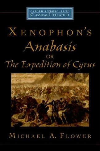 Xenophon's Anabasis, or The Expedition of Cyrus: (Oxford Approaches to Classical Literature)