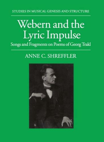 Webern and the Lyric Impulse: Songs and Fragments on Poems of Georg Trakl (Studies in Musical Genesis, Structure & Interpretation)