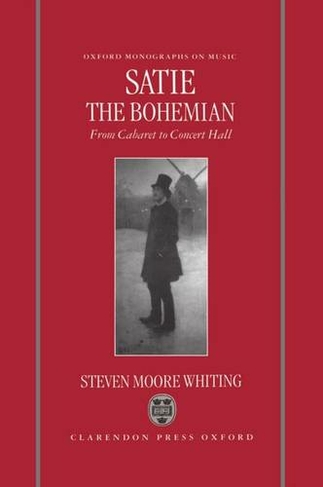 Satie the Bohemian: From Cabaret to Concert Hall (Oxford Monographs on Music)