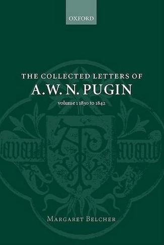 The Collected Letters of A. W. N. Pugin: Volume I: 1830-1842 (Collected Letters of A.W.N. Pugin 1)