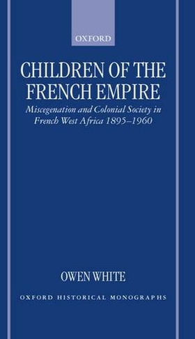 Children of the French Empire: Miscegenation and Colonial Society in French West Africa 1895-1960 (Oxford Historical Monographs)