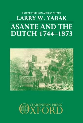 Asante and the Dutch 1744-1873: (Oxford Studies in African Affairs)