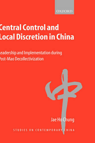 Central Control and Local Discretion in China: Leadership and Implementation during Post-Mao Decollectivization (Studies on Contemporary China)