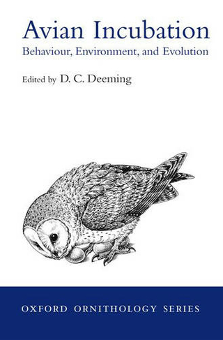 Avian Incubation: Behaviour, Environment and Evolution (Oxford Ornithology Series 13)