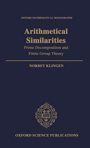 Arithmetical Similarities: Prime Decomposition and Finite Group Theory (Oxford Mathematical Monographs)