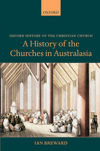 A History of the Churches in Australasia: (Oxford History of the Christian Church)