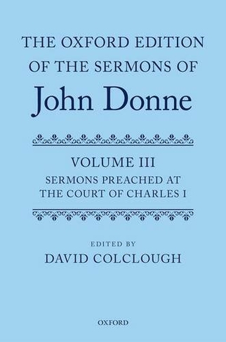 The Oxford Edition of the Sermons of John Donne: Volume 3: Sermons preached at the Court of Charles I (Oxford Edition of the Sermons of John Donne 3)