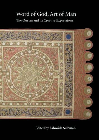 Word of God, Art of Man: The Qur'an and its Creative Expressions: Selected Proceedings from the International Colloquium, London, 18-21 October 2003 (Qur'anic Studies Series)