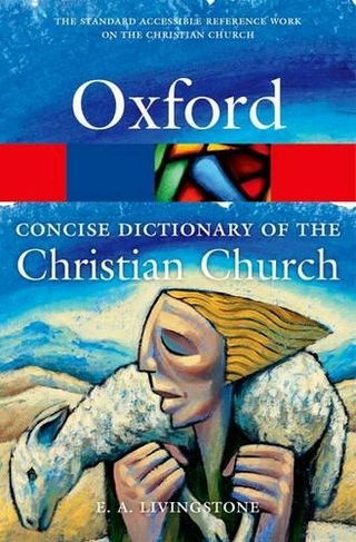 The Concise Oxford Dictionary of the Christian Church: (Oxford Quick Reference 3rd Revised edition)