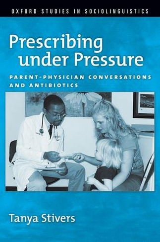 Prescribing under Pressure: Parent-Physician Conversations and Antibiotics (Oxford Studies in Sociolinguistics)
