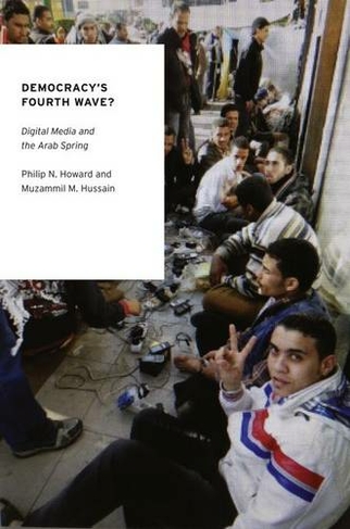 Democracy's Fourth Wave?: Digital Media and the Arab Spring (Oxford Studies in Digital Politics)