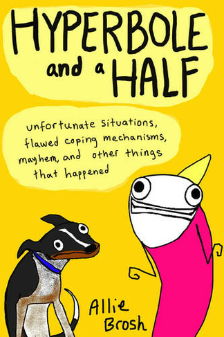 Hyperbole and a Half: Unfortunate Situations, Flawed Coping Mechanisms, Mayhem, and Other Things That Happened (Illustrated edition)