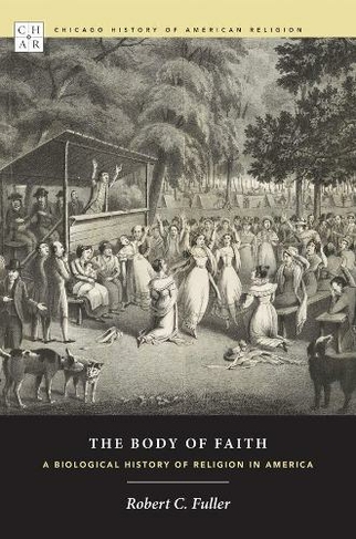 The Body of Faith: A Biological History of Religion in America (Chicago History of American Religion CHAR)