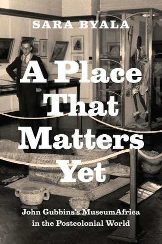 A Place That Matters Yet: John Gubbins's MuseumAfrica in the Postcolonial World