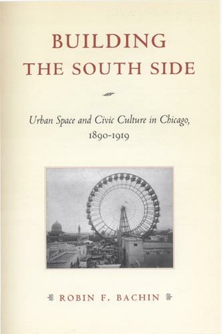 Building the South Side: Urban Space and Civic Culture in Chicago, 1890-1919 (Historical Studies of Urban America)