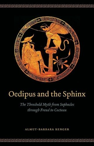 Oedipus and the Sphinx: The Threshold Myth from Sophocles through Freud to Cocteau