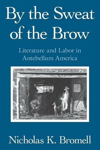 By the Sweat of the Brow: Literature and Labor in Antebellum America