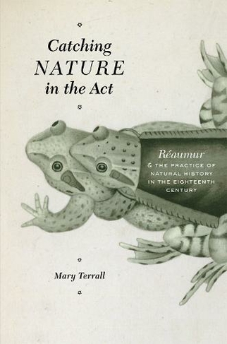 Catching Nature in the Act: Raumur and the Practice of Natural History in the Eighteenth Century