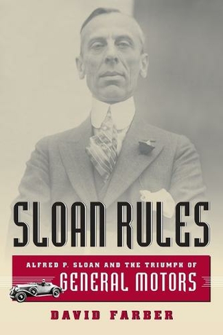 Sloan Rules: Alfred P. Sloan and the Triumph of General Motors