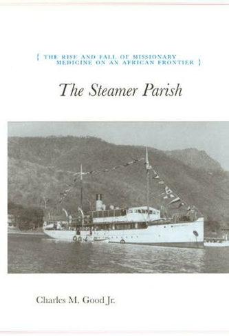 The Steamer Parish: The Rise and Fall of Missionary Medicine on an African Frontier (Univ Chicago Geography Research Papers GRP)