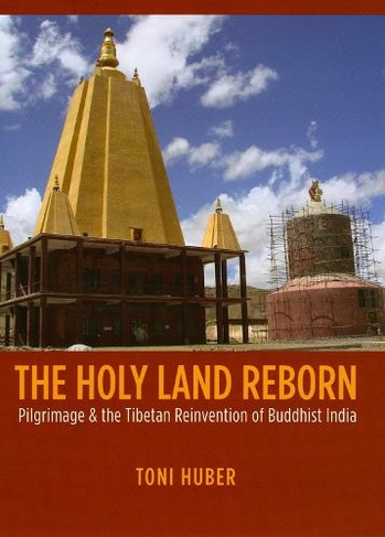 The Holy Land Reborn: Pilgrimage and the Tibetan Reinvention of Buddhist India (Buddhism and Modernity)