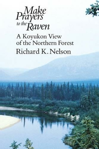 Make Prayers to the Raven: A Koyukon View of the Northern Forest