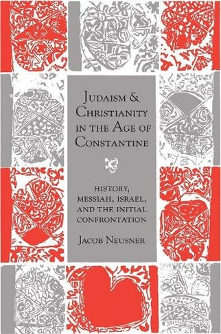 Judaism and Christianity in the Age of Constantine: History, Messiah, Israel, and the Initial Confrontation (Chicago Studies in History of Judaism CSHJ)