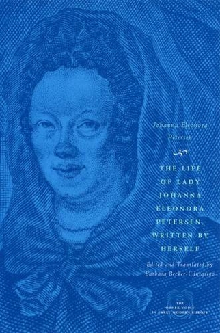 The Life of Lady Johanna Eleonora Petersen, Written by Herself: Pietism and Women's Autobiography in Seventeenth-Century Germany (The Other Voice in Early Modern Europe: The Toronto Series)