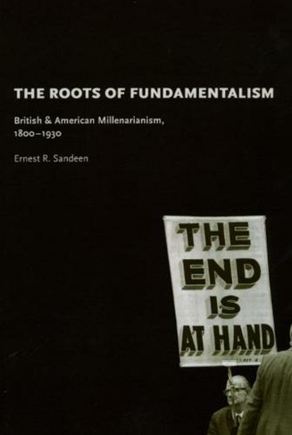 The Roots of Fundamentalism - British and American Millenarianism, 1800-1930