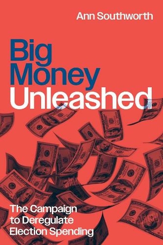 Big Money Unleashed: The Campaign to Deregulate Election Spending (Chicago Series in Law and Society)