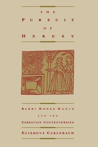 The Pursuit of Heresy: Rabbi Moses Hagiz and the Sabbatian Controversy
