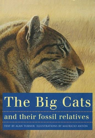 The Big Cats and Their Fossil Relatives: An Illustrated Guide to Their Evolution and Natural History