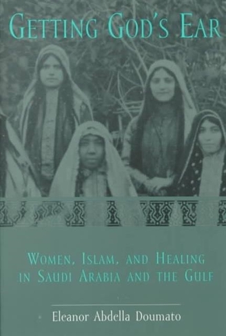 Getting God's Ear: Women, Islam, and Healing in Saudi Arabia and the Gulf (second edition)