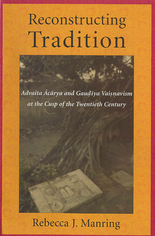 Reconstructing Tradition: Advaita Acarya and Gaudiya Vaisnavism at the Cusp of the Twentieth Century