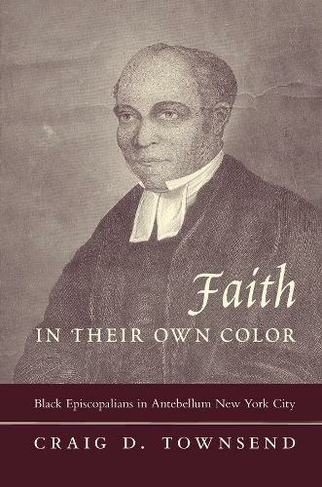 Faith in Their Own Color: Black Episcopalians in Antebellum New York City (Religion and American Culture)