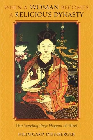 When a Woman Becomes a Religious Dynasty: The Samding Dorje Phagmo of Tibet