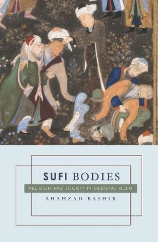 Sufi Bodies: Religion and Society in Medieval Islam
