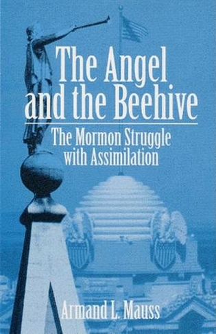 The Angel and Beehive: THE MORMON STRUGGLE WITH ASSIMILATION